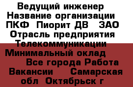 Ведущий инженер › Название организации ­ ПКФ "Пиорит-ДВ", ЗАО › Отрасль предприятия ­ Телекоммуникации › Минимальный оклад ­ 40 000 - Все города Работа » Вакансии   . Самарская обл.,Октябрьск г.